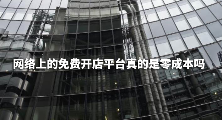 網(wǎng)絡(luò)上的免費(fèi)開(kāi)店平臺(tái)真的是零成本嗎